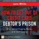 How to Get Out of Credit Card Debtor's Prison : Stop Hemorrhaging Money and Start Saving