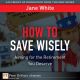 How to Save Wisely : Aiming for the Retirment You Deserve